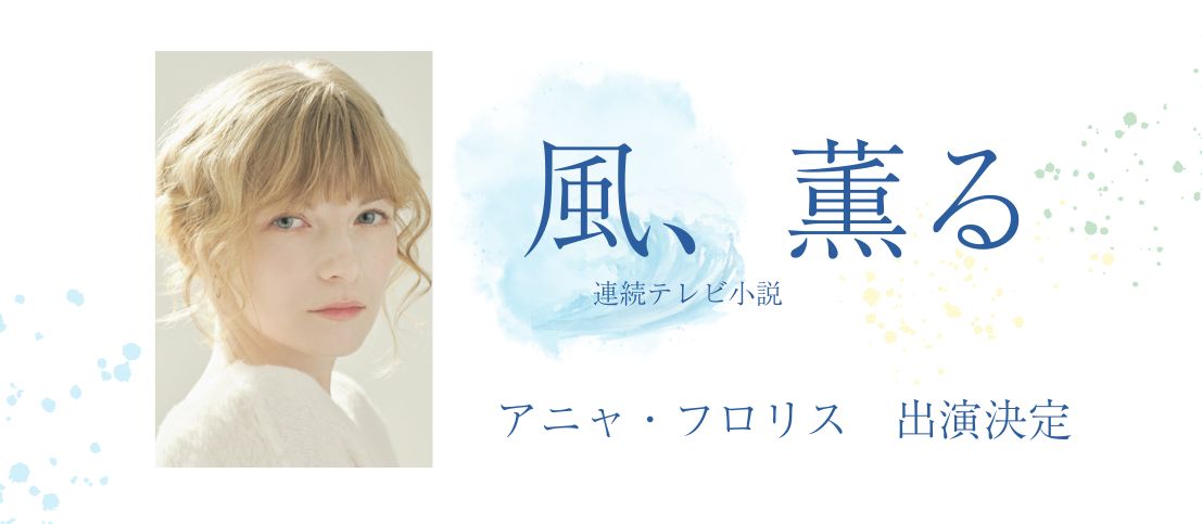 アニャ・フロリスがNHK朝ドラ「風、薫る」に出演します！