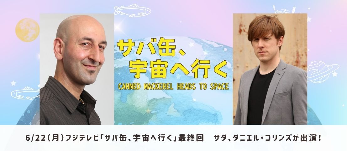 フジテレビ「サバ缶、宇宙へ行く」サダ、ダニエル・コリンズが出演！