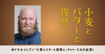 水ドラ★イレブン『小麦とバターと復讐と』マット・CA出演！